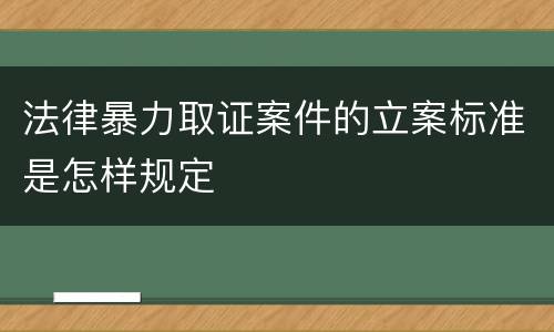 法律暴力取证案件的立案标准是怎样规定