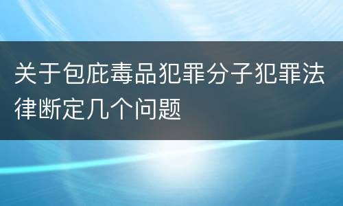 关于包庇毒品犯罪分子犯罪法律断定几个问题