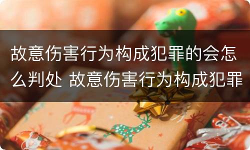 故意伤害行为构成犯罪的会怎么判处 故意伤害行为构成犯罪的会怎么判处呢
