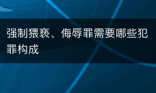 强制猥亵、侮辱罪需要哪些犯罪构成