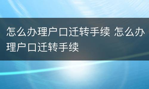 怎么办理户口迁转手续 怎么办理户口迁转手续