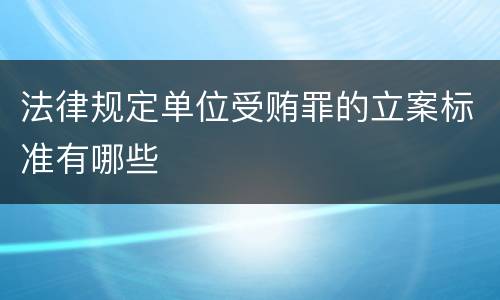 法律规定单位受贿罪的立案标准有哪些