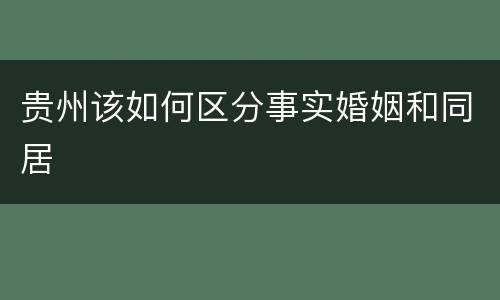 贵州该如何区分事实婚姻和同居