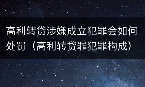 高利转贷涉嫌成立犯罪会如何处罚（高利转贷罪犯罪构成）