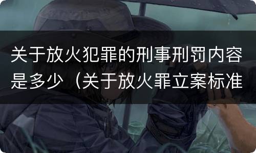 关于放火犯罪的刑事刑罚内容是多少（关于放火罪立案标准）