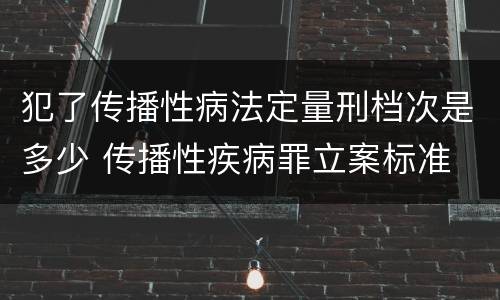 犯了传播性病法定量刑档次是多少 传播性疾病罪立案标准