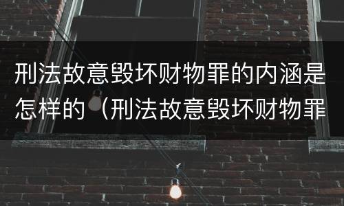 刑法故意毁坏财物罪的内涵是怎样的（刑法故意毁坏财物罪的内涵是怎样的处罚）