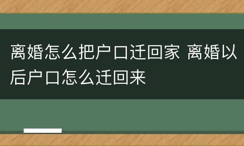 离婚怎么把户口迁回家 离婚以后户口怎么迁回来