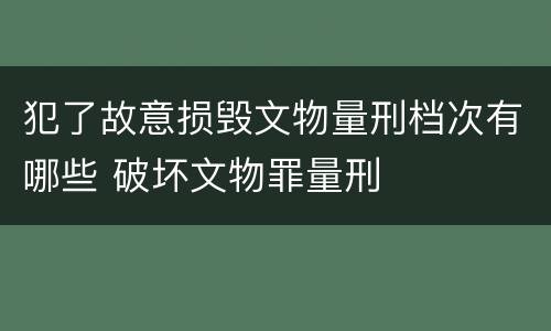 犯了故意损毁文物量刑档次有哪些 破坏文物罪量刑