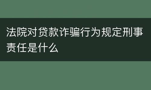 法院对贷款诈骗行为规定刑事责任是什么