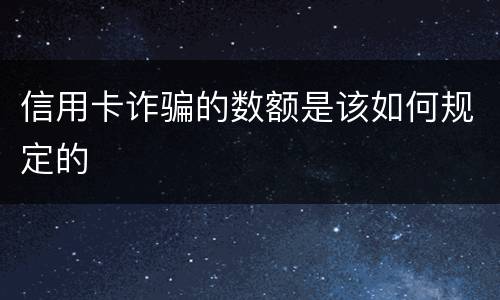 信用卡诈骗的数额是该如何规定的