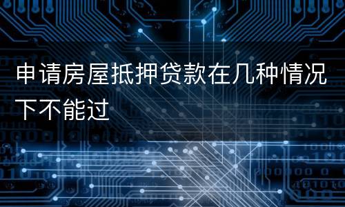 申请房屋抵押贷款在几种情况下不能过