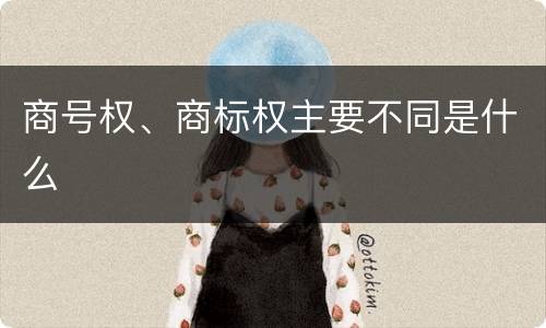 商号权、商标权主要不同是什么