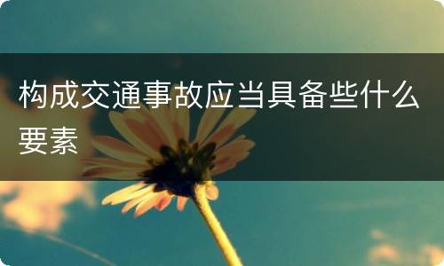 构成交通事故应当具备些什么要素