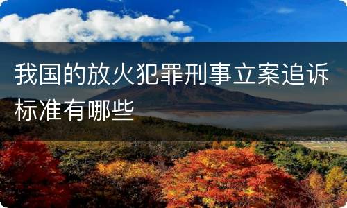 我国的放火犯罪刑事立案追诉标准有哪些