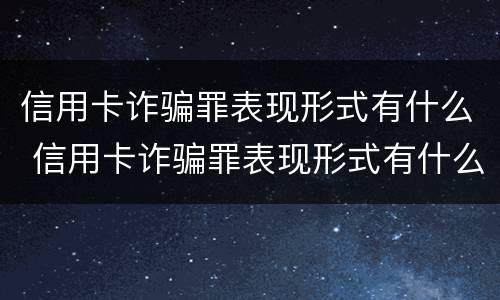 信用卡诈骗罪表现形式有什么 信用卡诈骗罪表现形式有什么特征