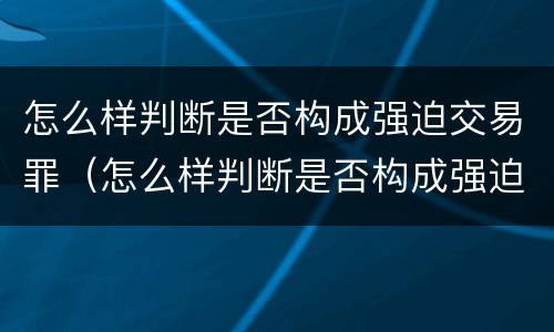 怎么样判断是否构成强迫交易罪（怎么样判断是否构成强迫交易罪行为）