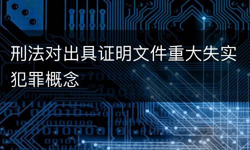 刑法对出具证明文件重大失实犯罪概念