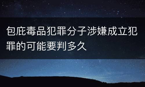 包庇毒品犯罪分子涉嫌成立犯罪的可能要判多久