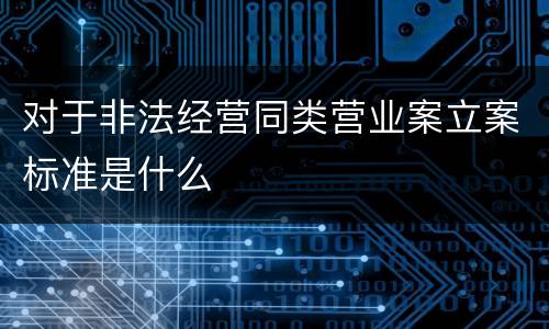 对于非法经营同类营业案立案标准是什么