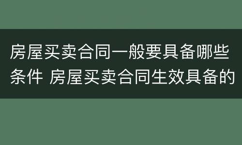 房屋买卖合同一般要具备哪些条件 房屋买卖合同生效具备的条件