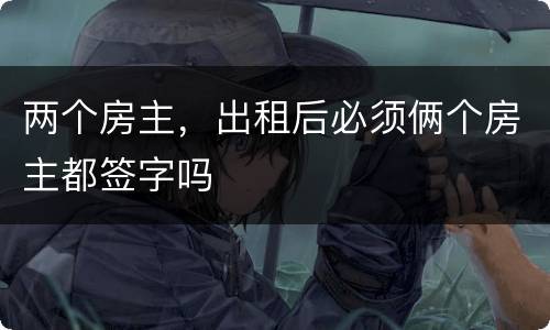 两个房主，出租后必须俩个房主都签字吗