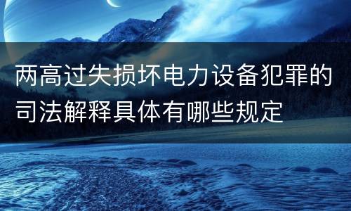 两高过失损坏电力设备犯罪的司法解释具体有哪些规定