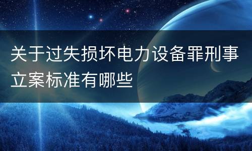 关于过失损坏电力设备罪刑事立案标准有哪些