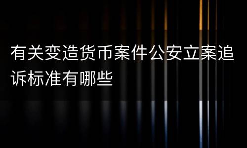 有关变造货币案件公安立案追诉标准有哪些