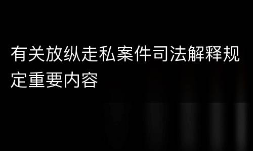 有关放纵走私案件司法解释规定重要内容