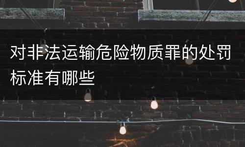 对非法运输危险物质罪的处罚标准有哪些
