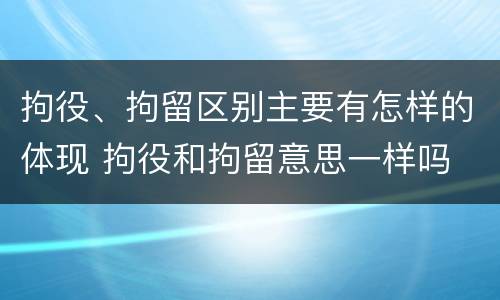 拘役、拘留区别主要有怎样的体现 拘役和拘留意思一样吗