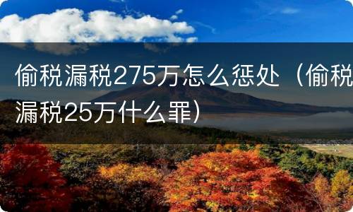 偷税漏税275万怎么惩处（偷税漏税25万什么罪）