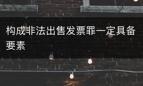 构成非法出售发票罪一定具备要素