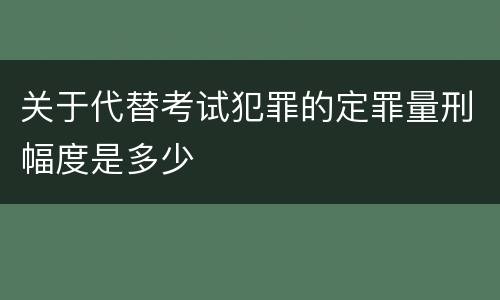 关于代替考试犯罪的定罪量刑幅度是多少