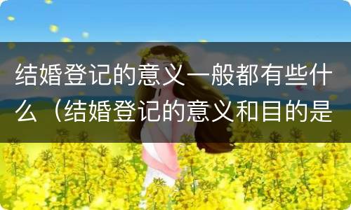 结婚登记的意义一般都有些什么（结婚登记的意义和目的是什么）