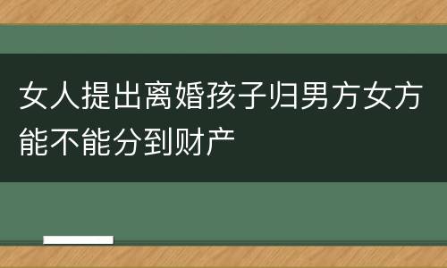 女人提出离婚孩子归男方女方能不能分到财产