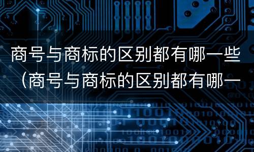 商号与商标的区别都有哪一些（商号与商标的区别都有哪一些呢）