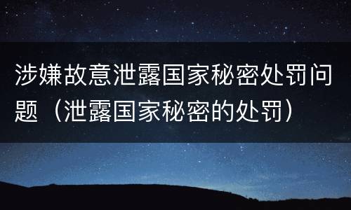 涉嫌故意泄露国家秘密处罚问题（泄露国家秘密的处罚）