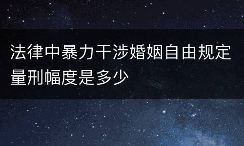 法律中暴力干涉婚姻自由规定量刑幅度是多少