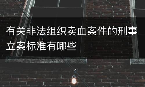 有关非法组织卖血案件的刑事立案标准有哪些