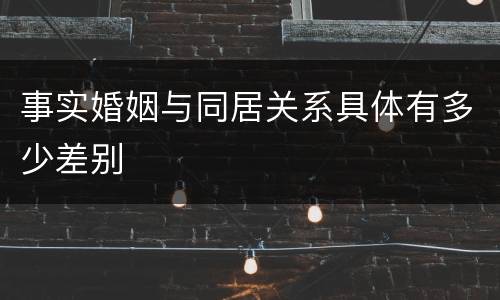 事实婚姻与同居关系具体有多少差别
