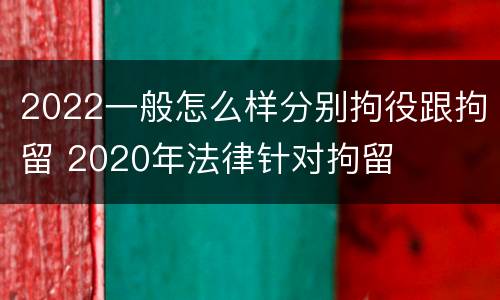 2022一般怎么样分别拘役跟拘留 2020年法律针对拘留