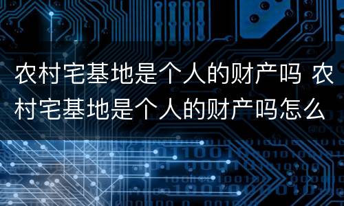 农村宅基地是个人的财产吗 农村宅基地是个人的财产吗怎么确权