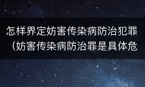 怎样界定妨害传染病防治犯罪（妨害传染病防治罪是具体危险犯吗）