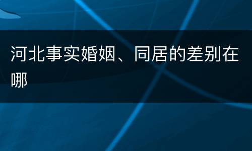 河北事实婚姻、同居的差别在哪