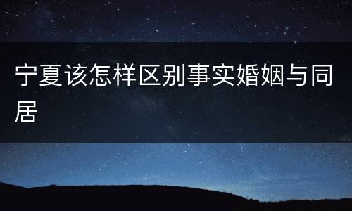 宁夏该怎样区别事实婚姻与同居