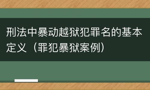 刑法中暴动越狱犯罪名的基本定义（罪犯暴狱案例）