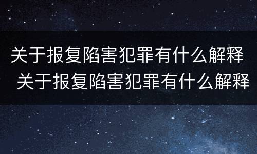关于报复陷害犯罪有什么解释 关于报复陷害犯罪有什么解释吗