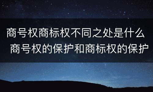 商号权商标权不同之处是什么 商号权的保护和商标权的保护一样是全国性范围的
